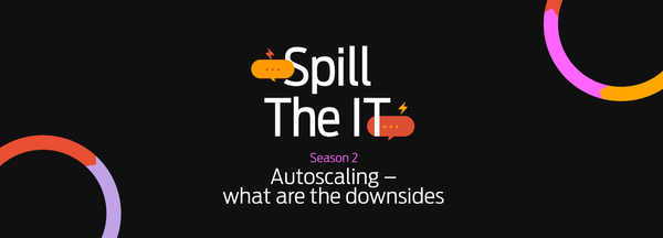 Spill the IT Season 2: Autoscaling – what are the downsides