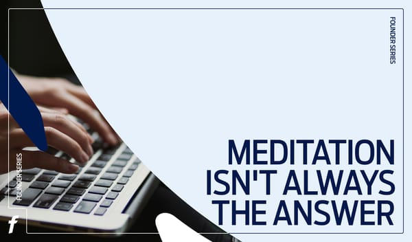 Founders Series: Meditation isn’t always the answer